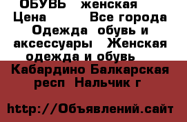 ОБУВЬ . женская .  › Цена ­ 500 - Все города Одежда, обувь и аксессуары » Женская одежда и обувь   . Кабардино-Балкарская респ.,Нальчик г.